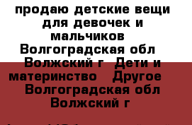 продаю детские вещи.для девочек и мальчиков - Волгоградская обл., Волжский г. Дети и материнство » Другое   . Волгоградская обл.,Волжский г.